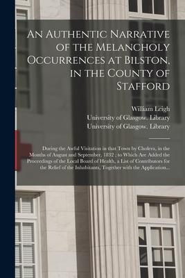An Authentic Narrative of the Melancholy Occurrences at Bilston in the County of Stafford [electronic Resource]: During the Awful Visitation in That