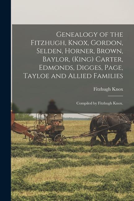 Genealogy of the Fitzhugh Knox Gordon Selden Horner Brown Baylor (King) Carter Edmonds Digges Page Tayloe and Allied Families; Compiled by
