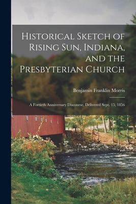 Historical Sketch of Rising Sun Indiana and the Presbyterian Church: A Fortieth Anniversary Discourse Delivered Sept. 15 1856