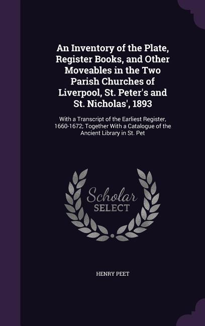 An Inventory of the Plate Register Books and Other Moveables in the Two Parish Churches of Liverpool St. Peter‘s and St. Nicholas‘ 1893