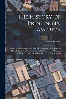 The History of Printing in America: With a Biography of Printers and an Account of Newspapers: to Which is Prefixed a Concise View of the Discovery a