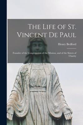 The Life of St. Vincent De Paul: Founder of the Congregation of the Mission and of the Sisters of Charity