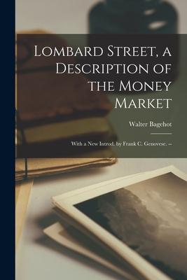 Lombard Street a Description of the Money Market: With a New Introd. by Frank C. Genovese. --