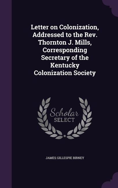 Letter on Colonization Addressed to the Rev. Thornton J. Mills Corresponding Secretary of the Kentucky Colonization Society