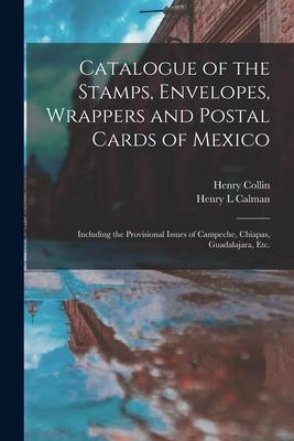 Catalogue of the Stamps Envelopes Wrappers and Postal Cards of Mexico: Including the Provisional Issues of Campeche Chiapas Guadalajara Etc.