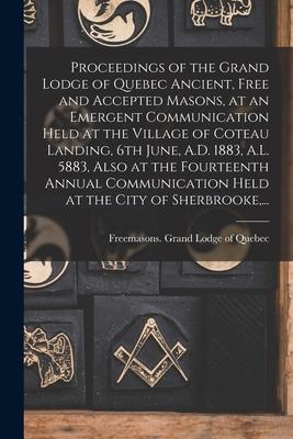 Proceedings of the Grand Lodge of Quebec Ancient Free and Accepted Masons at an Emergent Communication Held at the Village of Coteau Landing 6th Ju