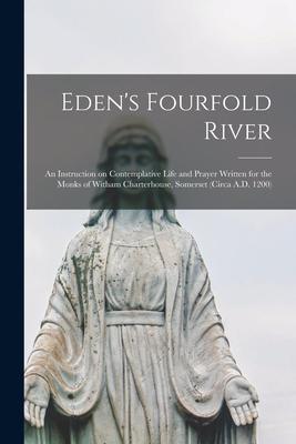 Eden‘s Fourfold River; an Instruction on Contemplative Life and Prayer Written for the Monks of Witham Charterhouse Somerset (circa A.D. 1200)