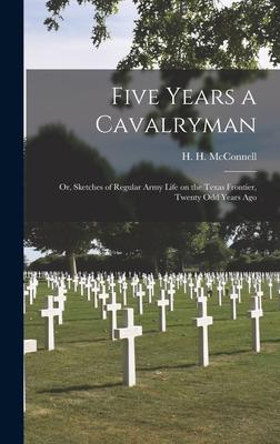 Five Years a Cavalryman: or Sketches of Regular Army Life on the Texas Frontier Twenty Odd Years Ago