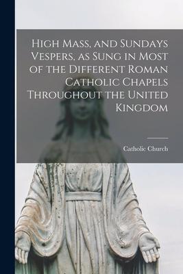 High Mass and Sundays Vespers as Sung in Most of the Different Roman Catholic Chapels Throughout the United Kingdom