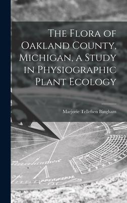 The Flora of Oakland County Michigan a Study in Physiographic Plant Ecology