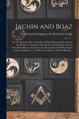 Jachin and Boaz; or An Authentic Key to the Door of Free-masonry Both Ancient and Modern [microform]: Calculated Not Only for the Instruction of Eve