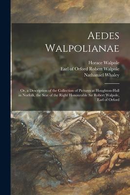 Aedes Walpolianae: or a Description of the Collection of Pictures at Houghton-Hall in Norfolk the Seat of the Right Honourable Sir Robe