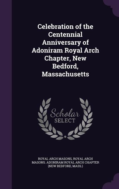 Celebration of the Centennial Anniversary of Adoniram Royal Arch Chapter New Bedford Massachusetts