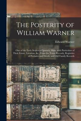 The Posterity of William Warner: One of the Early Settlers of Ipswich Mass. With Particulars of Their Estate Location &c. From the Town Records R