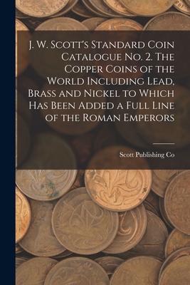 J. W. Scott‘s Standard Coin Catalogue No. 2. The Copper Coins of the World Including Lead Brass and Nickel to Which Has Been Added a Full Line of the