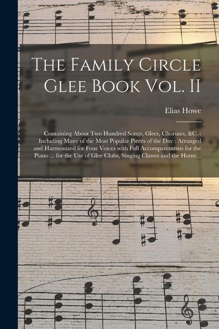 The Family Circle Glee Book Vol. II: Containing About Two Hundred Songs Glees Choruses &c.: Including Many of the Most Popular Pieces of the Day: A