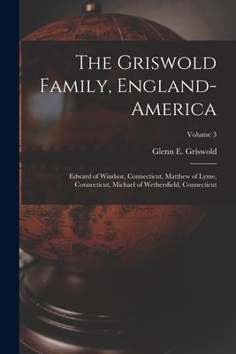 The Griswold Family England-America: Edward of Windsor Connecticut Matthew of Lyme Connecticut Michael of Wethersfield Connecticut; Volume 3