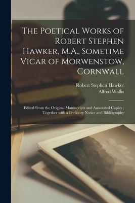 The Poetical Works of Robert Stephen Hawker M.A. Sometime Vicar of Morwenstow Cornwall: Edited From the Original Manuscripts and Annotated Copies;
