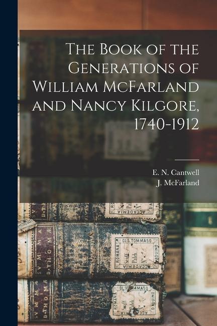 The Book of the Generations of William McFarland and Nancy Kilgore 1740-1912
