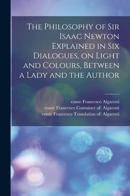 The Philosophy of Sir Isaac Newton Explained in Six Dialogues on Light and Colours Between a Lady and the Author
