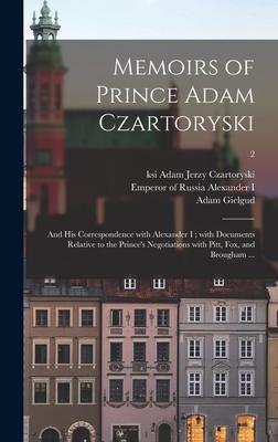 Memoirs of Prince Adam Czartoryski: and His Correspondence With Alexander I; With Documents Relative to the Prince‘s Negotiations With Pitt Fox and