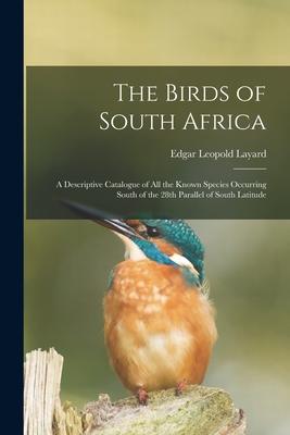 The Birds of South Africa: a Descriptive Catalogue of All the Known Species Occurring South of the 28th Parallel of South Latitude