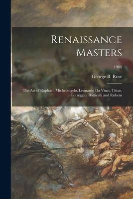 Renaissance Masters: the Art of Raphael Michelangelo Leonardo Da Vinci Titian Correggio Botticelli and Rubens; 1908