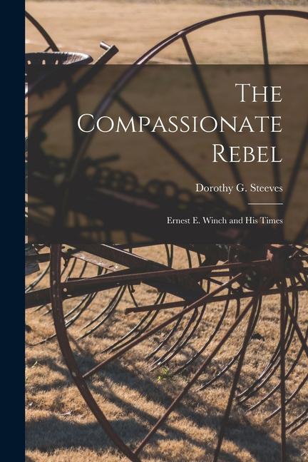 The Compassionate Rebel: Ernest E. Winch and His Times