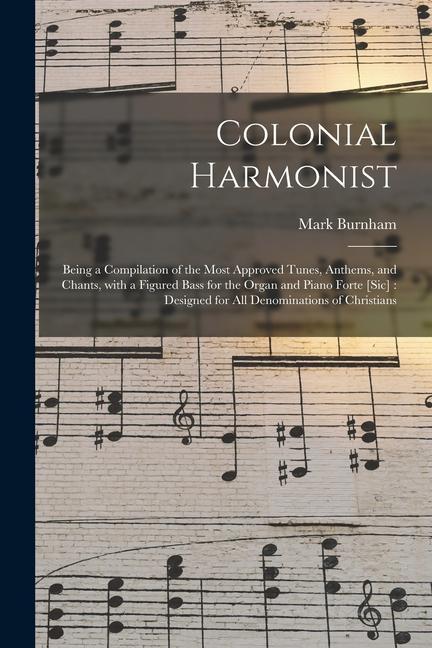 Colonial Harmonist [microform]: Being a Compilation of the Most Approved Tunes Anthems and Chants With a Figured Bass for the Organ and Piano Forte