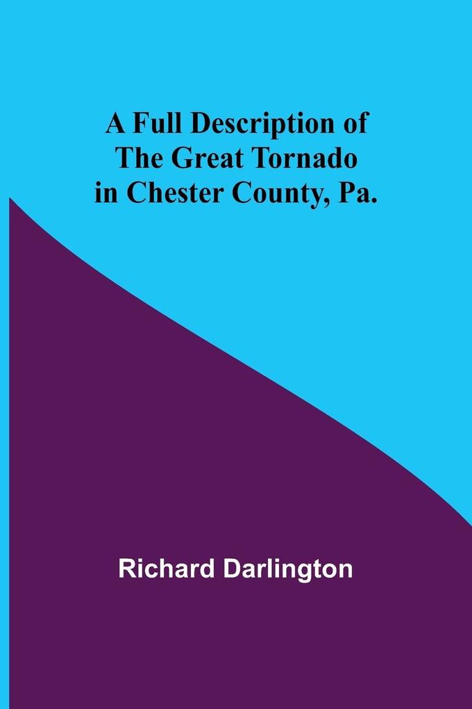 A Full Description of the Great Tornado in Chester County Pa.
