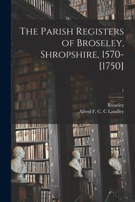 The Parish Registers of Broseley Shropshire 1570-[1750]; 1