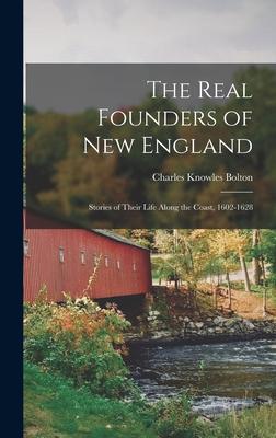 The Real Founders of New England; Stories of Their Life Along the Coast 1602-1628