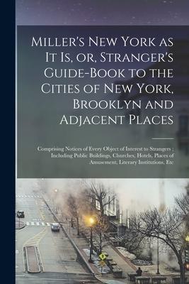 Miller‘s New York as It is or Stranger‘s Guide-book to the Cities of New York Brooklyn and Adjacent Places: Comprising Notices of Every Object of I