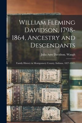 William Fleming Davidson 1798-1864 Ancestry and Descendants: Family History in Montgomery County Indiana 1827-1927.