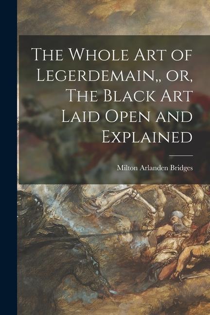 The Whole Art of Legerdemain or The Black Art Laid Open and Explained