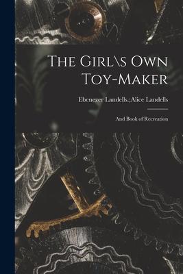 The Girl\s Own Toy-maker: and Book of Recreation