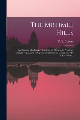 The Mishmee Hills: an Account of a Journey Made in an Attempt to Penetrate Thibet From Assam to Open New Routes for Commerce /by T.T. Coo
