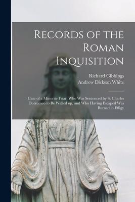 Records of the Roman Inquisition: Case of a Minorite Friar Who Was Sentenced by S. Charles Borromeo to Be Walled up and Who Having Escaped Was Burne