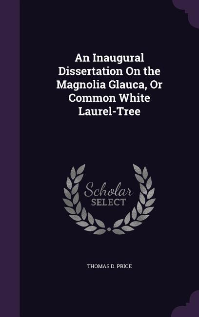 An Inaugural Dissertation On the Magnolia Glauca Or Common White Laurel-Tree