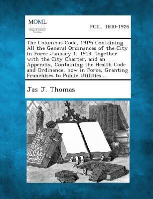 The Columbus Code 1919; Containing All the General Ordinances of the City in Force January 1 1919 Together with the City Charter and an Appendix