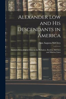Alexander Low and His Descendants in America; Includes Genealogical Data on the Barkalow Borden McClees and Moreau Lines
