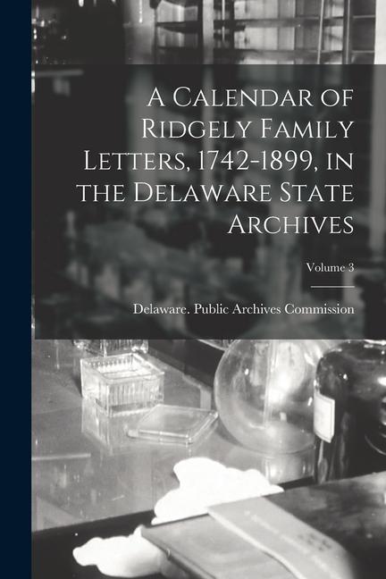 A Calendar of Ridgely Family Letters 1742-1899 in the Delaware State Archives; Volume 3