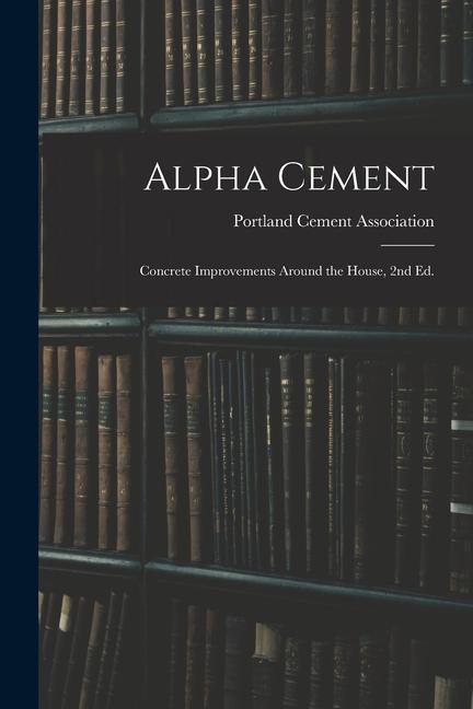 Alpha Cement: Concrete Improvements Around the House 2nd Ed.