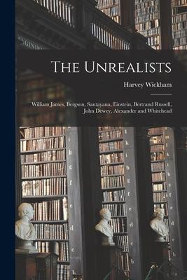 The Unrealists: William James Bergson Santayana Einstein Bertrand Russell John Dewey Alexander and Whitehead