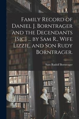 Family Record of Daniel J. Borntrager and the Decendants [sic] ... by R. Wife Lizzie and Son Rudy Borntrager.
