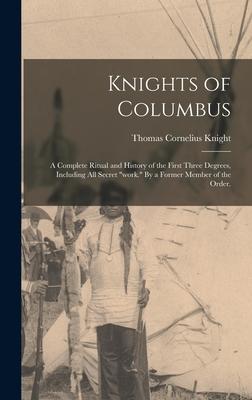 Knights of Columbus: A Complete Ritual and History of the First Three Degrees Including All Secret work. By a Former Member of the Order