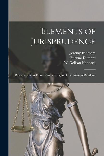 Elements of Jurisprudence: Being Selections From Dumont‘s Digest of the Works of Bentham