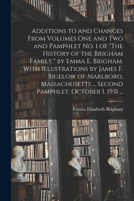 Additions to and Changes From Volumes One and Two and Pamphlet No. 1 of The History of the Brigham Family by Emma E. Brigham. With Illustrations by