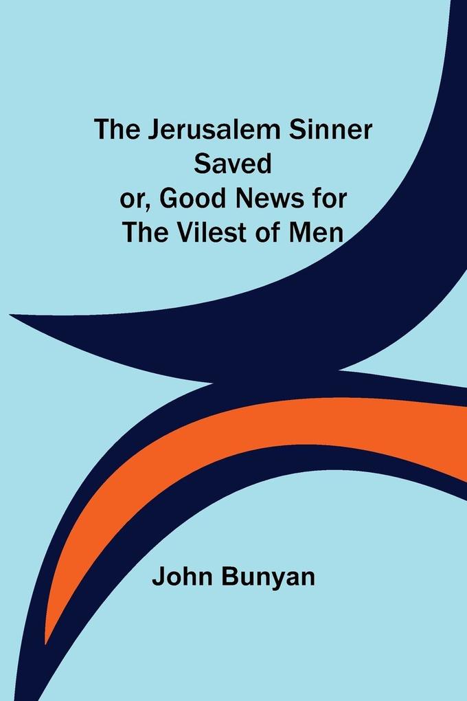 The Jerusalem Sinner Saved; or Good News for the Vilest of Men