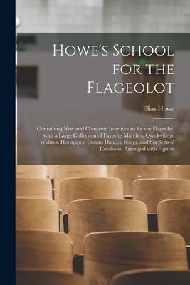 Howe‘s School for the Flageolot; Containing New and Complete Instructions for the Flageolet With a Large Collection of Favorite Marches Quick-steps